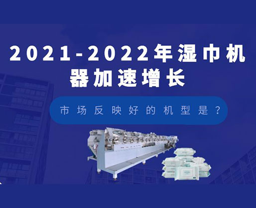 2021-2022年濕巾機器加速增長，市場反映好的機型是？