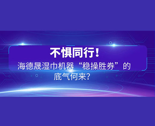 不懼同行！海德晟濕巾機器“穩(wěn)操勝券”的底氣何來？