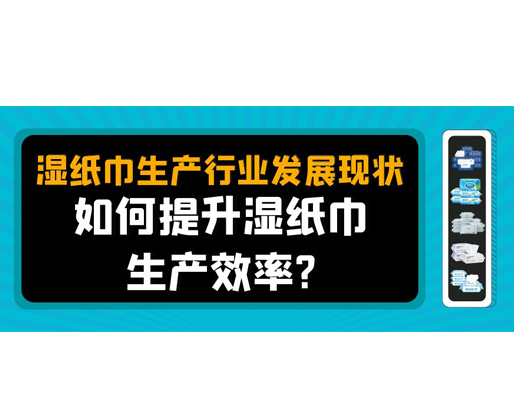 濕紙巾生產(chǎn)行業(yè)發(fā)展現(xiàn)狀，如何提升濕紙巾生產(chǎn)效率？