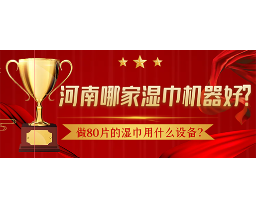 做80片的濕巾用什么設(shè)備？河南哪家濕巾機器好？
