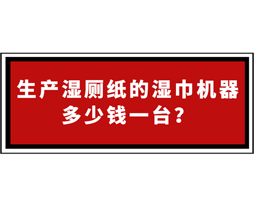 生產(chǎn)濕廁紙的濕巾機器多少錢一臺？