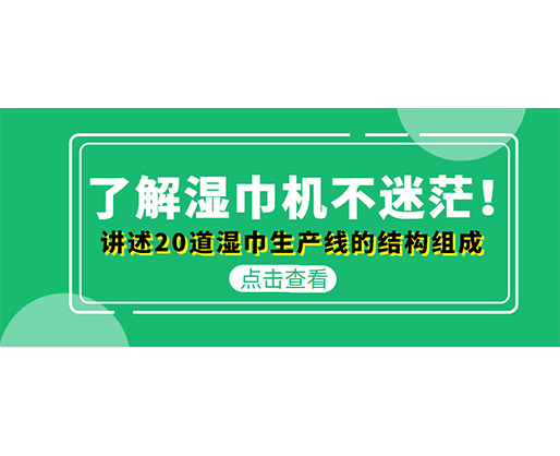 了解濕巾機不迷茫！講述20道濕巾生產(chǎn)線的結(jié)構(gòu)組成