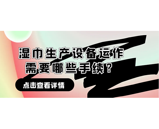 濕巾生產(chǎn)設備運作需要哪些手續(xù)？在哪里可以性價比高的濕巾機器？