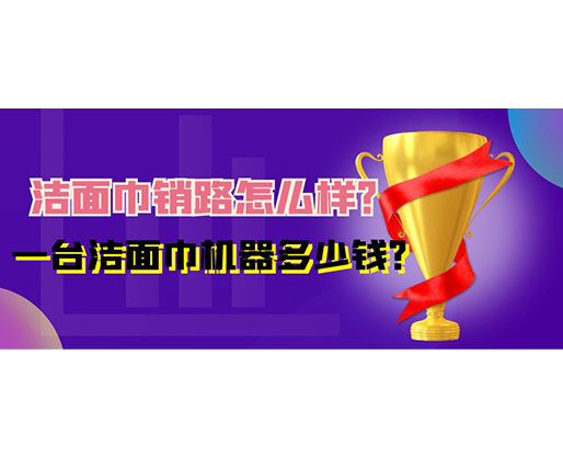 潔面巾銷路怎么樣？一臺潔面巾機器多少錢？