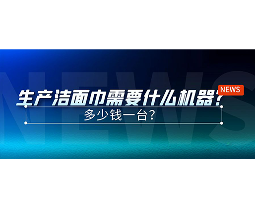 生產(chǎn)潔面巾需要什么機器？多少錢一臺？