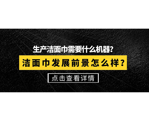 生產(chǎn)潔面巾需要什么機器？潔面巾發(fā)展前景怎么樣