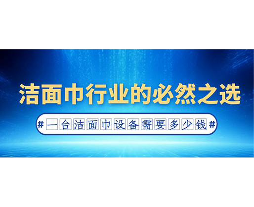 潔面巾行業(yè)的必然之選：一臺潔面巾設(shè)備需要多少錢？
