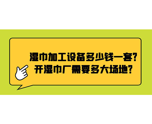 濕巾加工設(shè)備多少錢一套？開濕巾廠需要多大場(chǎng)地？