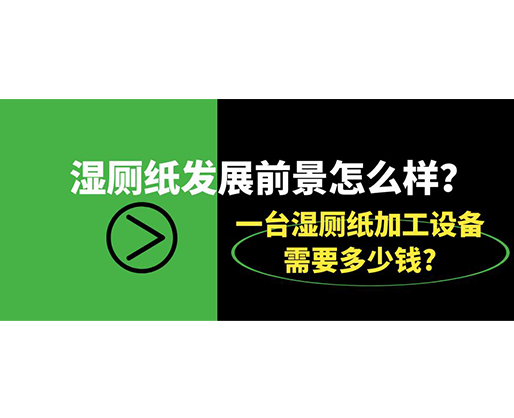 濕廁紙發(fā)展前景怎么樣？一臺(tái)濕廁紙加工設(shè)備需要多少錢?