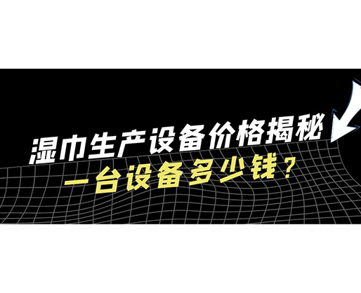 濕巾生產(chǎn)設(shè)備價(jià)格揭秘！一臺設(shè)備多少錢？