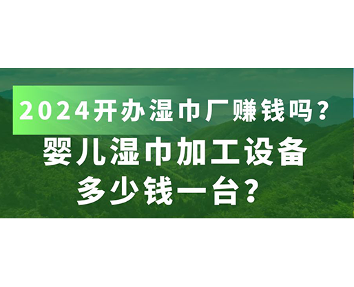 嬰兒濕巾加工設(shè)備多少錢一臺？2024開辦濕巾廠賺錢嗎？