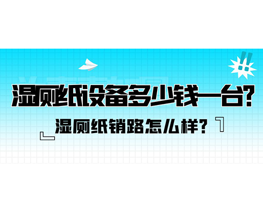 濕廁紙銷路怎么樣？濕廁紙?jiān)O(shè)備多少錢一臺？