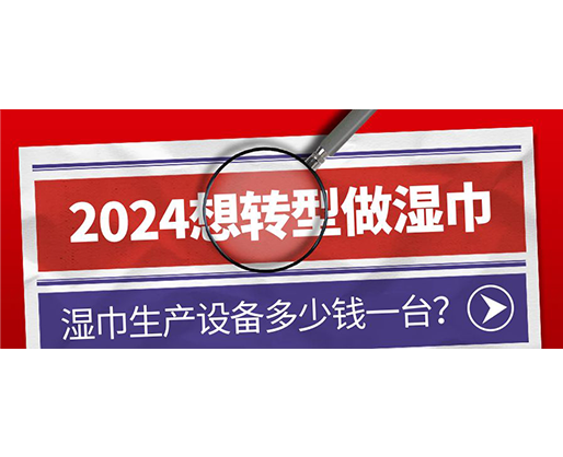2024想轉(zhuǎn)型做濕巾，濕巾生產(chǎn)設(shè)備多少錢(qián)一臺(tái)？