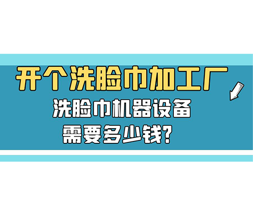 開(kāi)個(gè)洗臉巾加工廠，洗臉巾機(jī)器設(shè)備需要多少錢(qián)？
