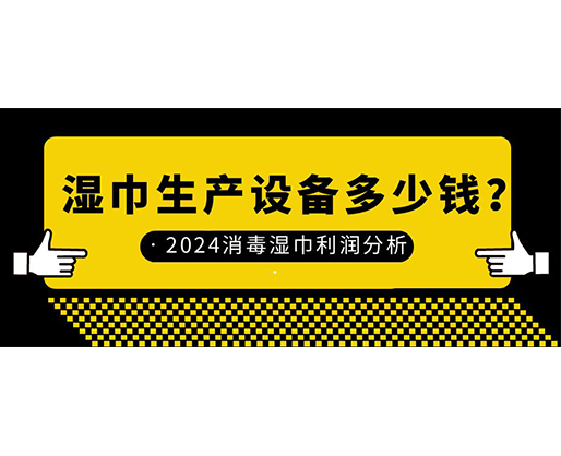 濕巾生產(chǎn)設(shè)備多少錢(qián)？2024消毒濕巾利潤(rùn)分析