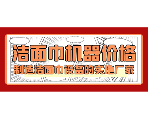潔面巾機(jī)器價(jià)格，制造潔面巾設(shè)備的實(shí)地廠家