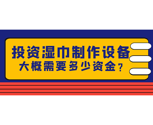 投資濕巾制作設(shè)備，大概需要多少資金？