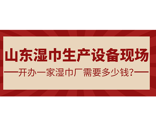 山東濕巾生產(chǎn)設(shè)備現(xiàn)場 開辦一家濕巾廠需要多少錢？