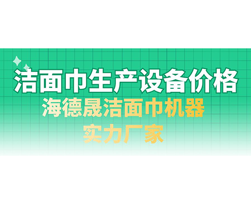 潔面巾生產(chǎn)設(shè)備價(jià)格，海德晟潔面巾機(jī)器實(shí)力廠家