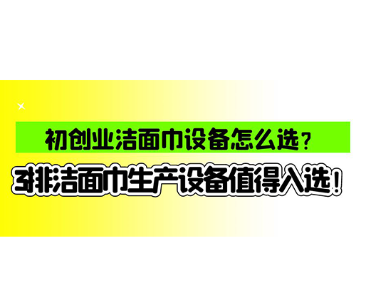 初創(chuàng)業(yè)潔面巾設(shè)備怎么選？3排潔面巾生產(chǎn)設(shè)備值得入選！