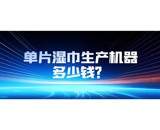 單片濕巾生產(chǎn)機器多少錢？