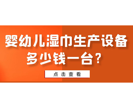 嬰幼兒濕巾生產(chǎn)設(shè)備多少錢一臺？