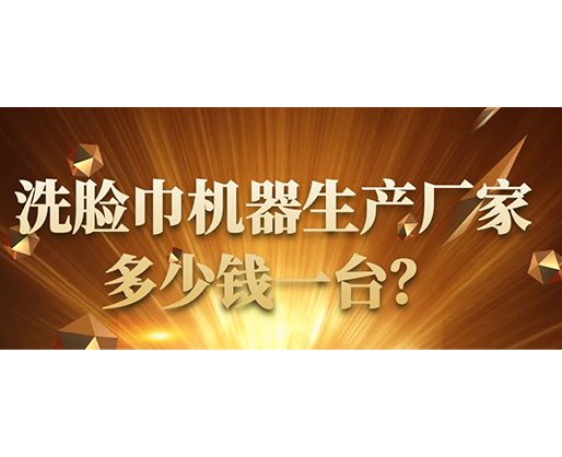 洗臉巾機器生產(chǎn)廠家，多少錢一臺？