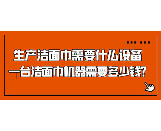 生產(chǎn)潔面巾需要什么設(shè)備，一臺潔面巾機器需要多少錢？