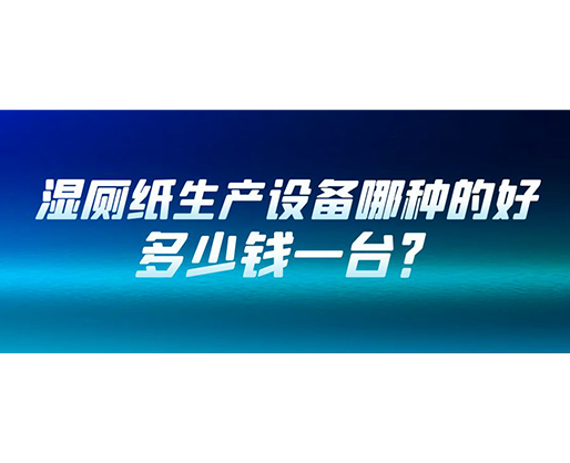 濕廁紙生產(chǎn)設(shè)備哪種的好？多少錢一臺？