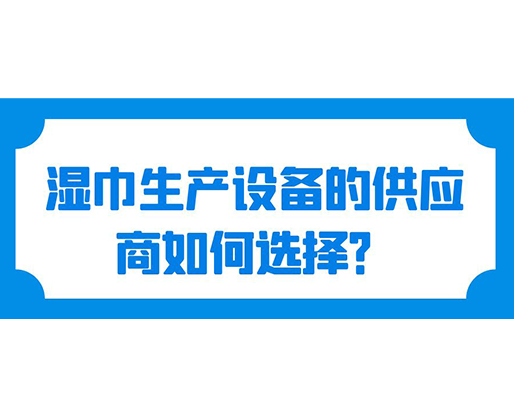 濕巾生產設備的供應商如何選擇？