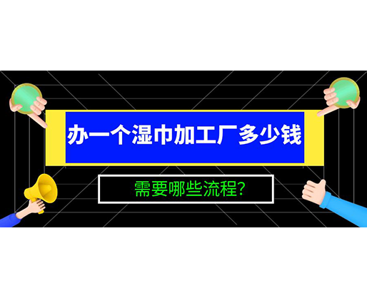 辦一個濕巾加工廠多少錢，需要哪些流程？