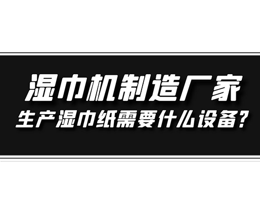 濕巾機制造廠家，生產(chǎn)濕巾紙需要什么設(shè)備？