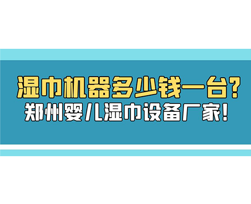 濕巾機(jī)器多少錢(qián)一臺(tái)？鄭州嬰兒濕巾設(shè)備廠家！