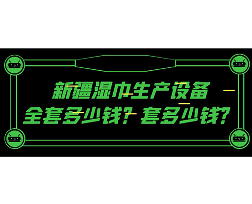 新疆濕巾生產(chǎn)設(shè)備全套多少錢？
