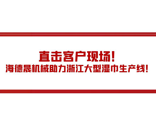 直擊客戶現(xiàn)場！海德晟機(jī)械助力浙江大型濕巾生產(chǎn)線！