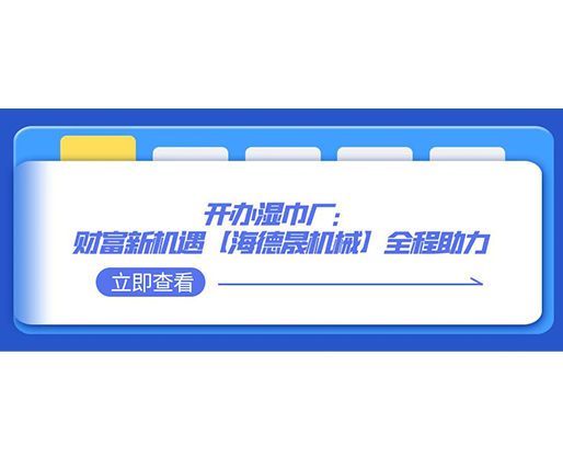 開辦濕巾廠：財(cái)富新機(jī)遇，【海德晟機(jī)械】全程助力