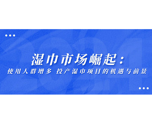 濕巾市場崛起：使用人群增多，投產(chǎn)濕巾項(xiàng)目的機(jī)遇與前景