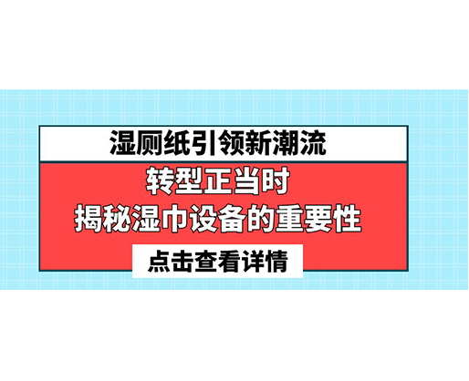 濕廁紙引領(lǐng)新潮流，轉(zhuǎn)型正當(dāng)時-揭秘濕巾設(shè)備的重要性