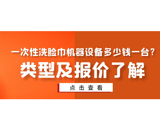 一次性洗臉巾機(jī)器設(shè)備多少錢一臺？類型及報價了解
