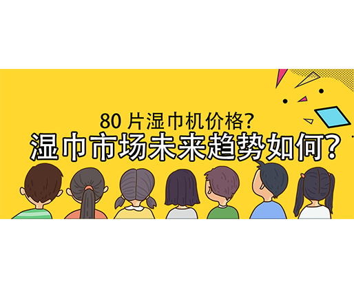 濕巾市場未來趨勢如何？80 片濕巾機(jī)價格？