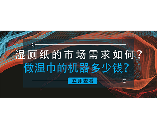 濕廁紙的市場(chǎng)需求如何？做濕巾的機(jī)器多少錢(qián)？