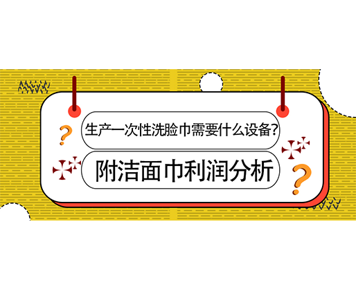 生產(chǎn)一次性洗臉巾需要什么設(shè)備？(附洗臉巾利潤(rùn)分析)