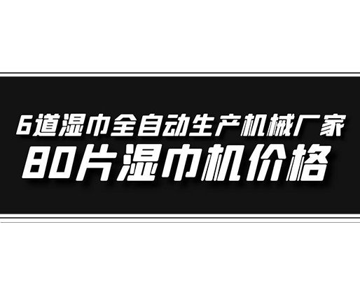 6道濕巾全自動生產(chǎn)機(jī)械廠家，80片濕巾機(jī)價格