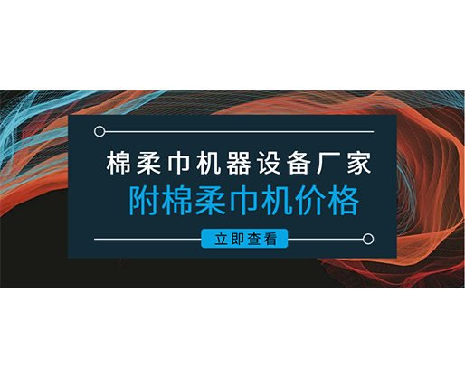 棉柔巾機(jī)器設(shè)備廠家(附棉柔巾機(jī)價格)