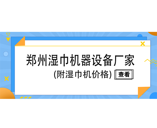 鄭州濕巾機(jī)器設(shè)備廠家(附濕巾機(jī)價格)